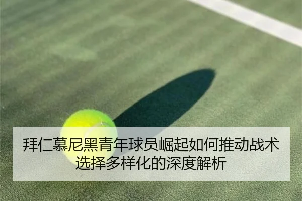 拜仁慕尼黑青年球员崛起如何推动战术选择多样化的深度解析 | OD SPORTS